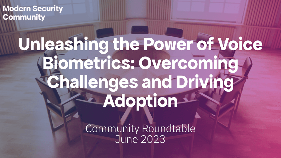 Featured Image For “Unleashing The Power Of Voice Biometrics: Overcoming Challenges And Driving Adoption – Modern Security Community Roundtable”